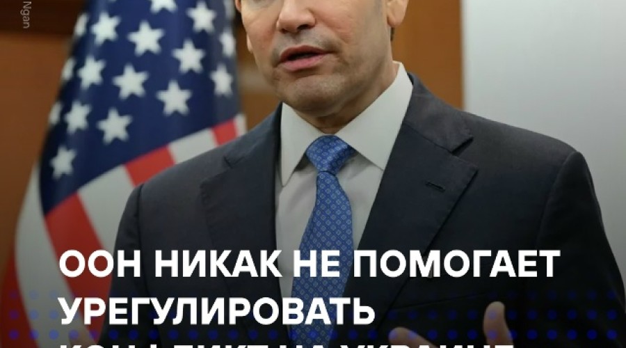 Рубио: ООН не помогает на Украине, Трампу приходится брать инициативу по прекращению огня