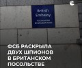 ФСБ выявила двух шпионов под прикрытием посольства Великобритании в Москве