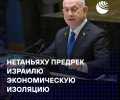 Нетаньяху: Израиль должен готовиться к экономической изоляции и развивать самостоятельность